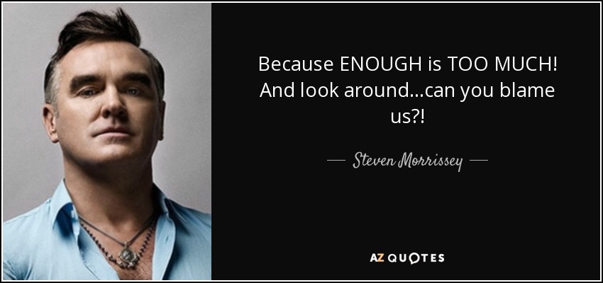 quote-because-enough-is-too-much-and-look-around-can-you-blame-us-steven-morrissey-39-89-76.jpg